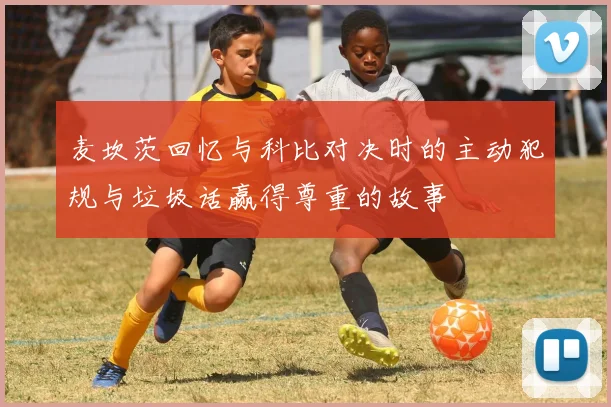麦坎茨回忆与科比对决时的主动犯规与垃圾话赢得尊重的故事