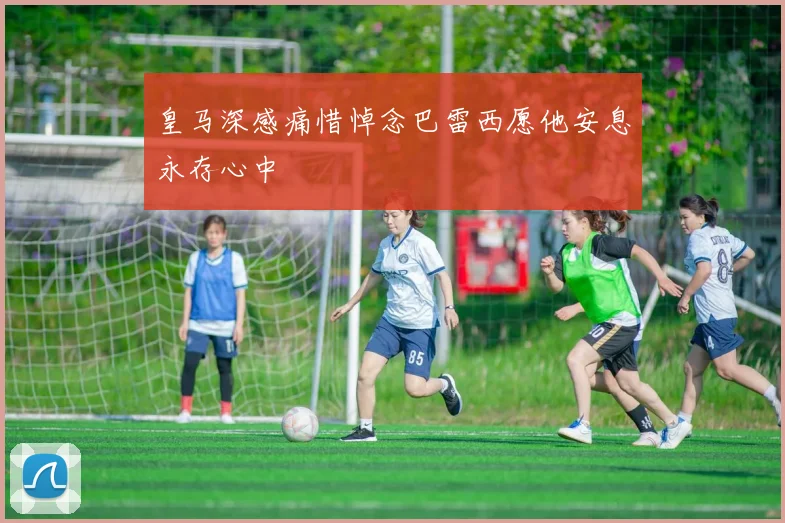 皇马深感痛惜悼念巴雷西愿他安息永存心中